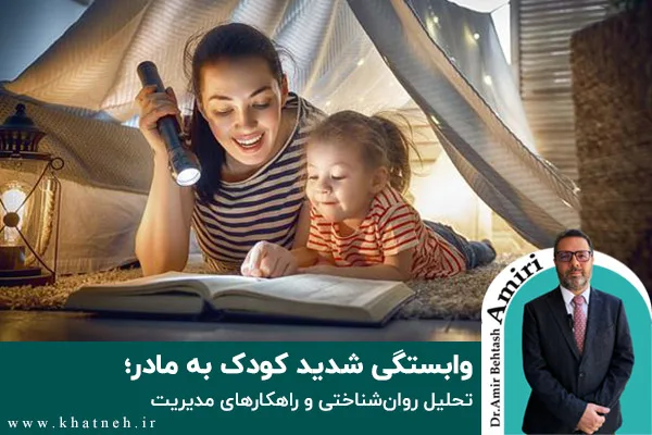 وابستگی شدید کودک به مادر؛ تحلیل روان‌شناختی و راهکارهای مدیریت
