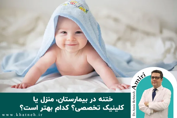 ختنه در بیمارستان، منزل یا کلینیک تخصصی؟ کدام بهتر است؟